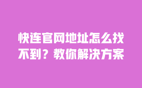 快连官网地址怎么找不到？教你解决方案 一