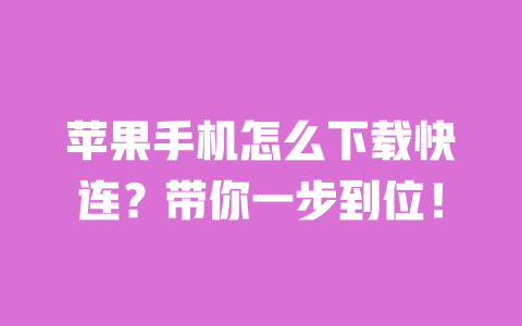 苹果手机怎么下载快连？带你一步到位！ 一