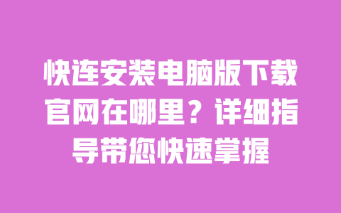 快连安装电脑版下载官网在哪里？详细指导带您快速掌握 一