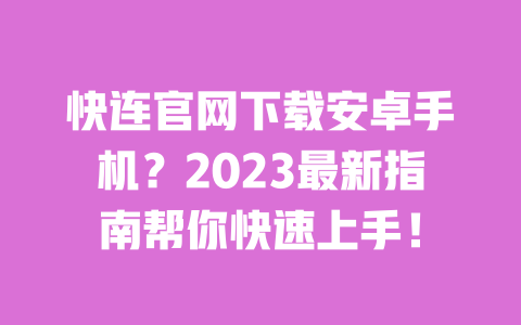 快连官网下载安卓手机?2023最新指南帮你快速上手! 一