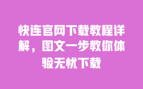 快连官网下载教程详解，图文一步教你体验无忧下载 一