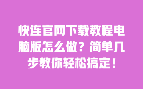 快连官网下载教程电脑版怎么做？简单几步教你轻松搞定！ 一