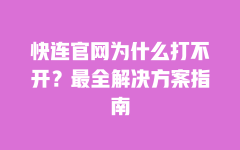 快连官网为什么打不开？最全解决方案指南 一
