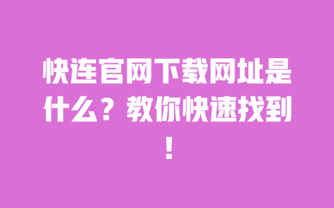 快连官网下载网址是什么？教你快速找到！ 一