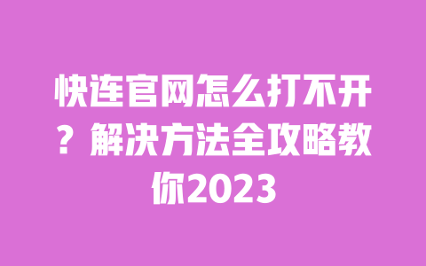 快连官网怎么打不开？解决方法全攻略教你2023 一