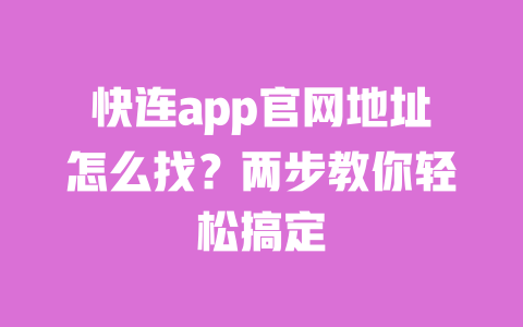 快连app官网地址怎么找？两步教你轻松搞定 一