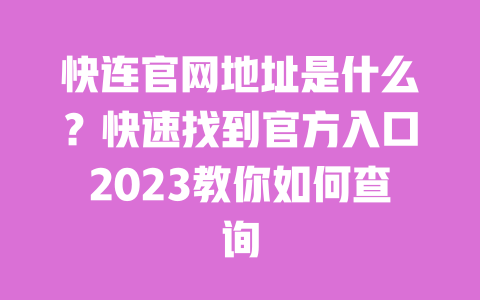 快连官网地址是什么？快速找到官方入口2023教你如何查询 一