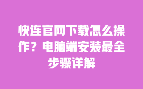 快连官网下载怎么操作?电脑端安装最全步骤详解 一