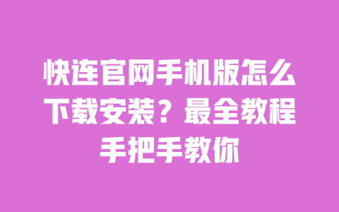 快连官网手机版怎么下载安装？最全教程手把手教你 一