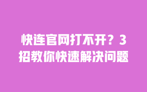 快连官网打不开？3招教你快速解决问题 一