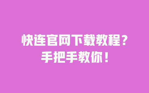快连官网下载教程？手把手教你！ 一