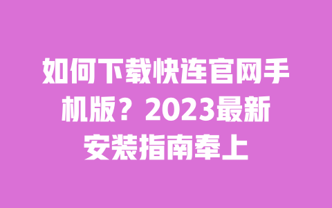 如何下载快连官网手机版？2023最新安装指南奉上 一