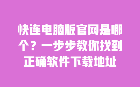 快连电脑版官网是哪个？一步步教你找到正确软件下载地址 一