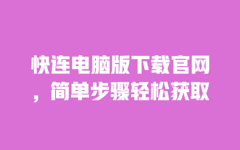 快连电脑版下载官网，简单步骤轻松获取 一