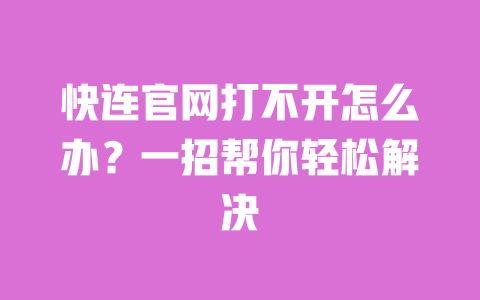 快连官网打不开怎么办？一招帮你轻松解决 一