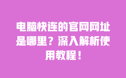 电脑快连的官网网址是哪里？深入解析使用教程！
 一