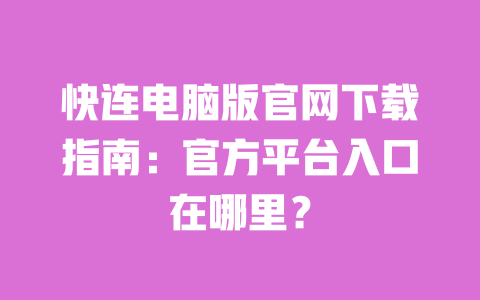 快连电脑版官网下载指南：官方平台入口在哪里？ 一
