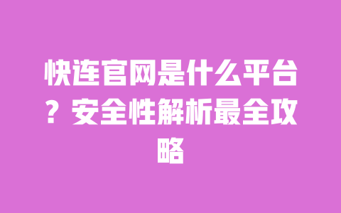 快连官网是什么平台？安全性解析最全攻略 一