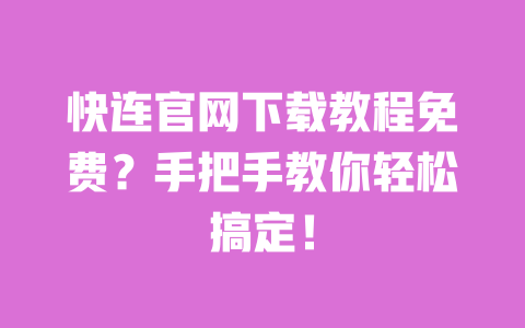 快连官网下载教程免费？手把手教你轻松搞定！ 一