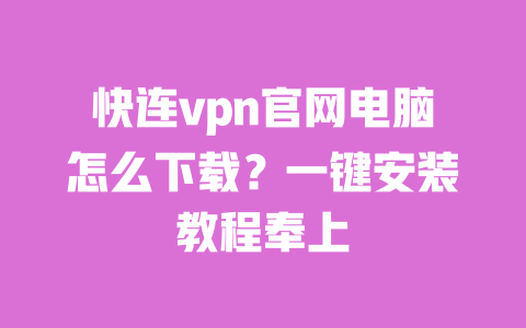 快连vpn官网电脑怎么下载？一键安装教程奉上 一